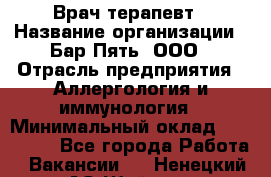 Врач-терапевт › Название организации ­ Бар Пять, ООО › Отрасль предприятия ­ Аллергология и иммунология › Минимальный оклад ­ 150 000 - Все города Работа » Вакансии   . Ненецкий АО,Шойна п.